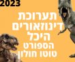 תערוכת דינוזאורים היכל הספורט טוטו חולון - ארנה: כרטיסים מבצעים אטרקציות בחופש הגדול